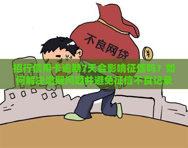 招行信用卡逾期7天会影响吗？如何解决逾期问题并避免不良记录？