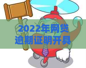 2022年网贷逾期证明开具全攻略：详细步骤、所需材料及注意事项一文解析