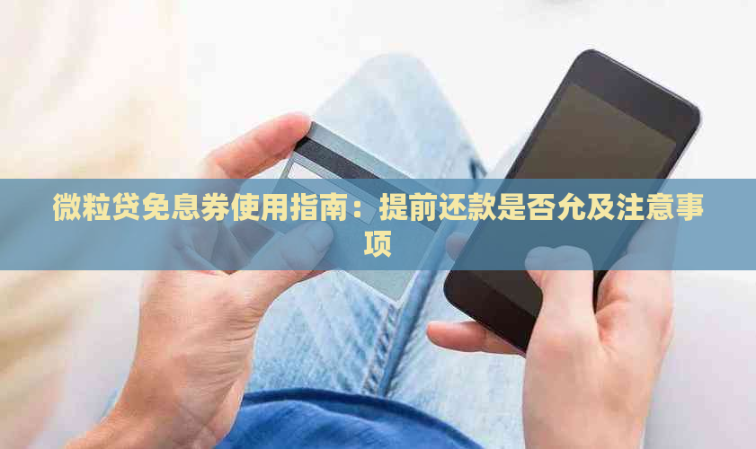 微粒贷免息券使用指南：提前还款是否允及注意事项