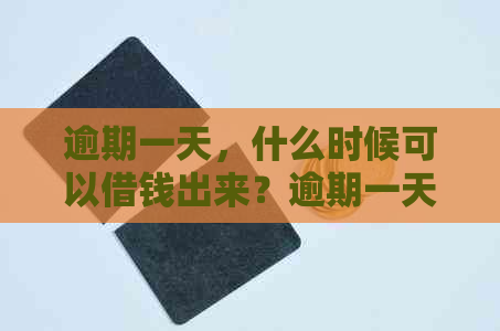 逾期一天，什么时候可以借钱出来？逾期一天会有什么影响？