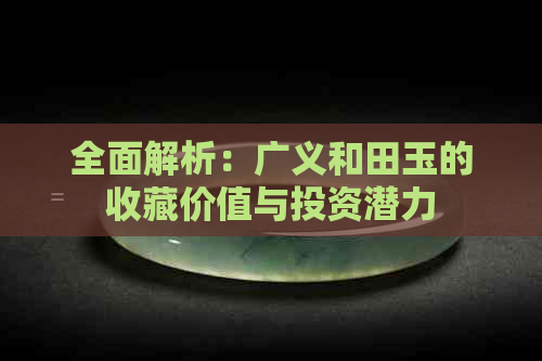 全面解析：广义和田玉的收藏价值与投资潜力