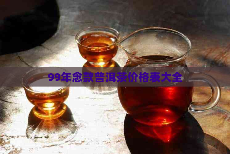 99年念款普洱茶价格表大全