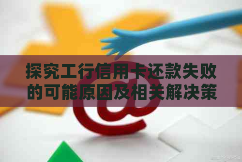 探究工行信用卡还款失败的可能原因及相关解决策略