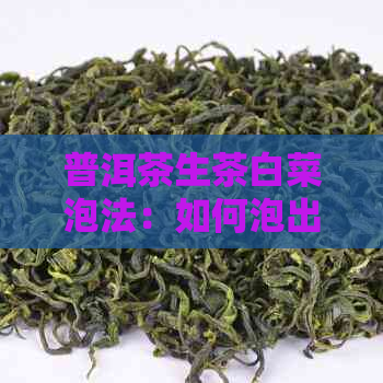 普洱茶生茶白菜泡法：如何泡出好喝的味道？