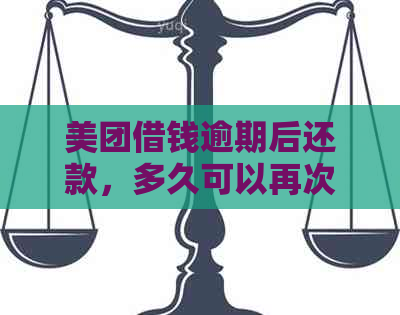 美团借钱逾期后还款，多久可以再次借款？逾期还款对后续借款的影响是什么？