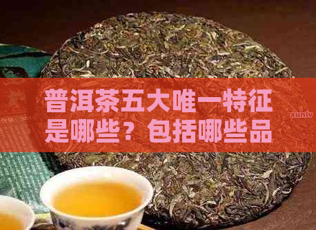 普洱茶五大唯一特征是哪些？包括哪些品种？