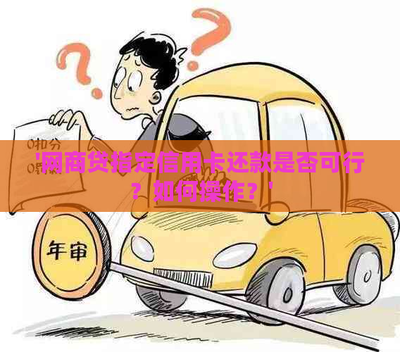 '网商贷指定信用卡还款是否可行？如何操作？'