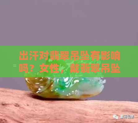 出汗对翡翠吊坠有影响吗？女性，戴翡翠吊坠是否适合出汗时佩戴？