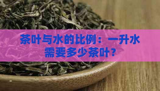 茶叶与水的比例：一升水需要多少茶叶？