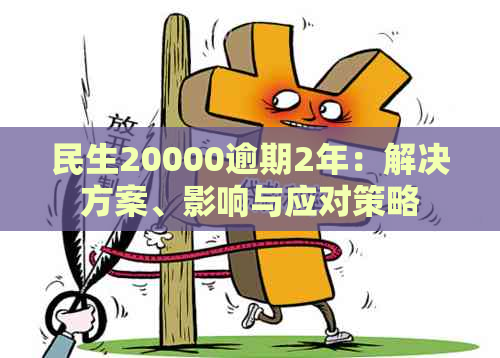 民生20000逾期2年：解决方案、影响与应对策略