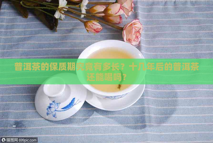 普洱茶的保质期究竟有多长？十几年后的普洱茶还能喝吗？