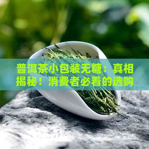 普洱茶小包装无糖：真相揭秘！消费者必看的选购指南