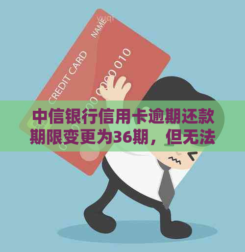 中信银行信用卡逾期还款期限变更为36期，但无法分60期的原因分析