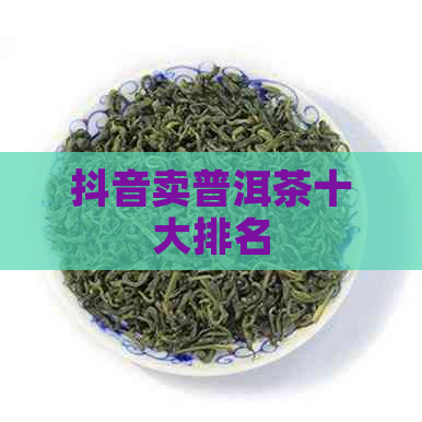 抖音卖普洱茶十大排名