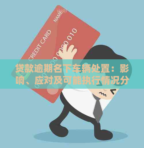 贷款逾期名下车辆处置：影响、应对及可能执行情况分析