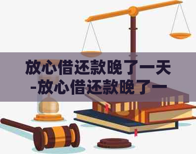 放心借还款晚了一天-放心借还款晚了一天会不会上