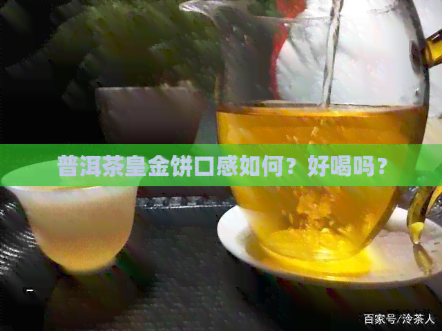 普洱茶皇金饼口感如何？好喝吗？