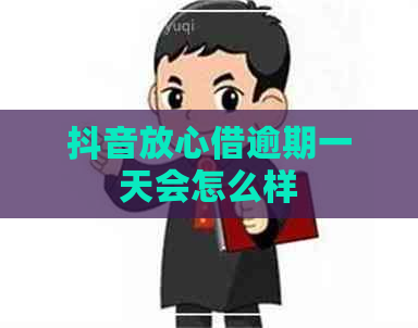 抖音放心借逾期一天会怎么样