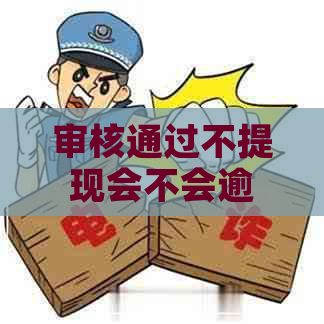 审核通过不提现会不会逾期