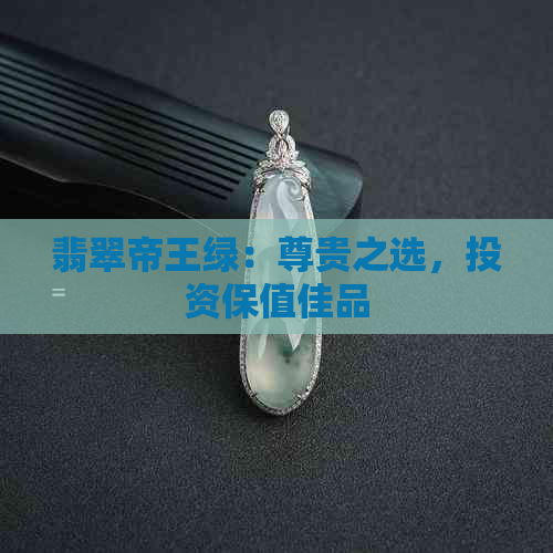 翡翠帝王绿：尊贵之选，投资保值佳品