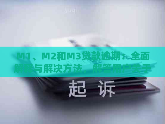 M1、M2和M3贷款逾期：全面解释与解决方法，解答用户关于贷款逾期的各种疑问