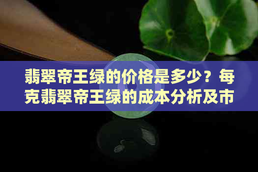 翡翠帝王绿的价格是多少？每克翡翠帝王绿的成本分析及市场行情探讨