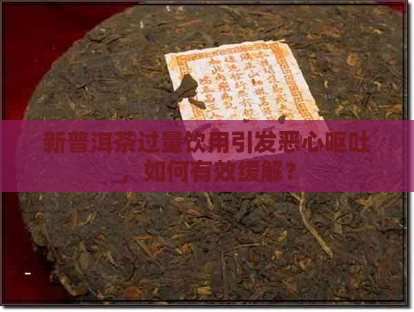 新普洱茶过量饮用引发恶心呕吐，如何有效缓解？