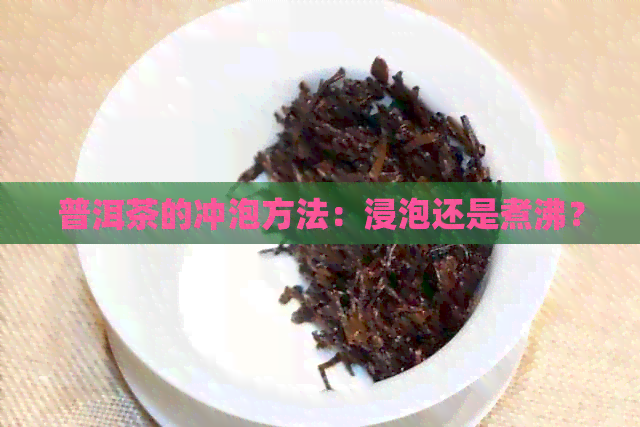 普洱茶的冲泡方法：浸泡还是煮沸？