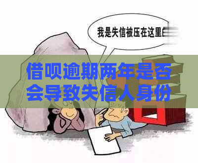 借呗逾期两年是否会导致失信人身份？逾期后果及相关解决方法全面解析