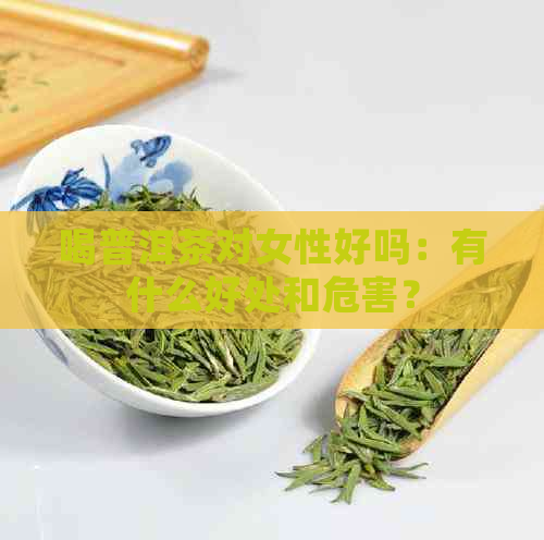 喝普洱茶对女性好吗：有什么好处和危害？