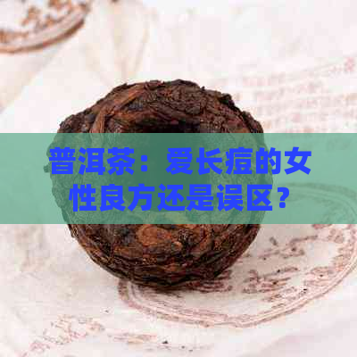 普洱茶：爱长痘的女性良方还是误区？