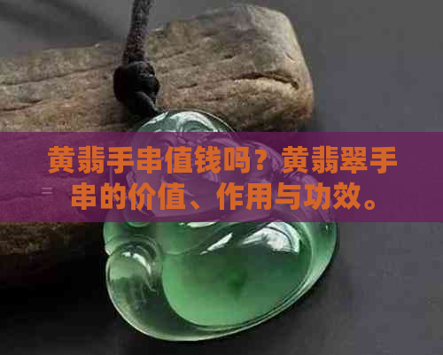 黄翡手串值钱吗？黄翡翠手串的价值、作用与功效。