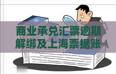 商业承兑汇票逾期解绑及上海票据账户安全问题全解析，帮助您解决相关疑虑