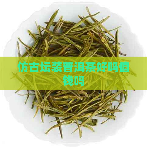 仿古坛装普洱茶好吗值钱吗