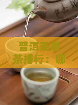 普洱茶老茶排行：哪些是真正的普洱茶老牌子和老字号？