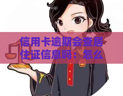 信用卡逾期会查居住证信息吗：怎么办？