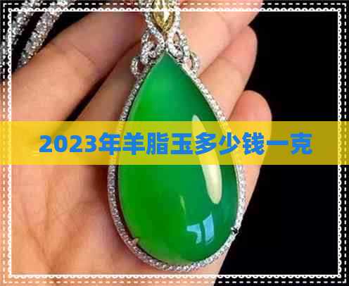 2023年羊脂玉多少钱一克