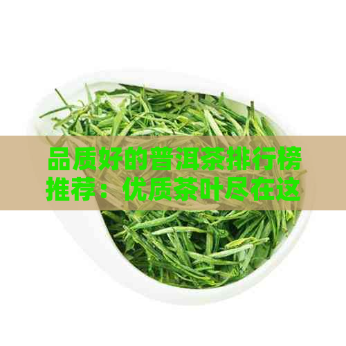 品质好的普洱茶排行榜推荐：优质茶叶尽在这里！