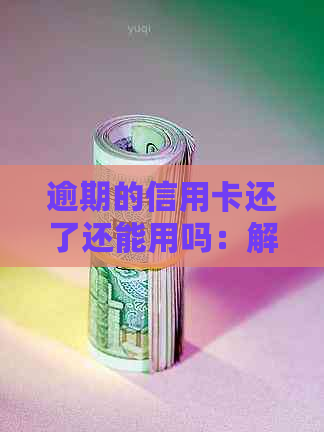 逾期的信用卡还了还能用吗：解决方法与刷出问题