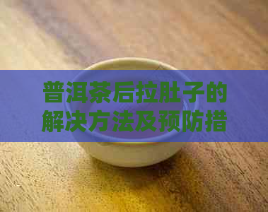 普洱茶后拉肚子的解决方法及预防措，让你喝茶更健