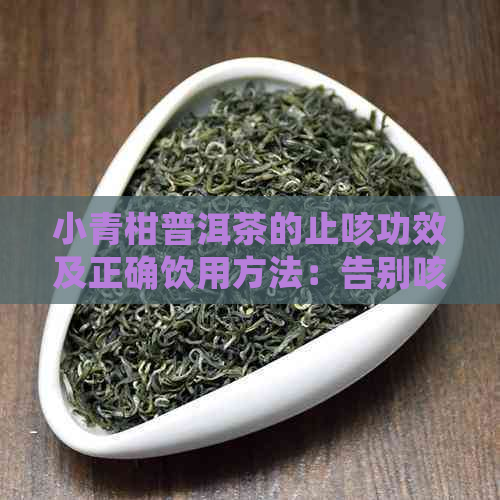 小青柑普洱茶的止咳功效及正确饮用方法：告别咳嗽困扰