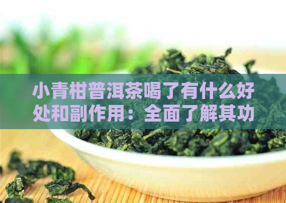 小青柑普洱茶喝了有什么好处和副作用：全面了解其功效及潜在风险