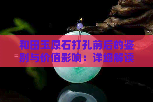 和田玉原石打孔前后的鉴别与价值影响：详细解读及对比分析