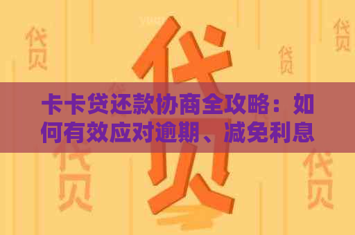 卡卡贷还款协商全攻略：如何有效应对逾期、减免利息及长还款期限