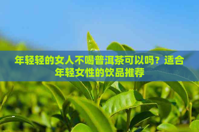 年轻轻的女人不喝普洱茶可以吗？适合年轻女性的饮品推荐