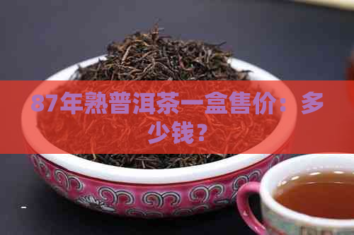 87年熟普洱茶一盒售价：多少钱？