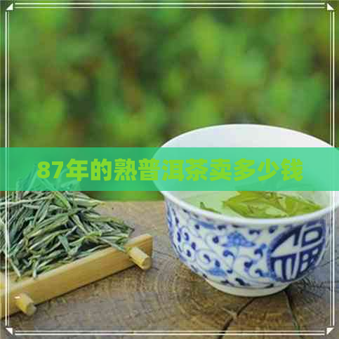 87年的熟普洱茶卖多少钱