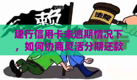 建行信用卡未逾期情况下，如何协商灵活分期还款方案？