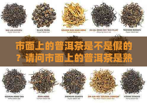 市面上的普洱茶是不是假的？请问市面上的普洱茶是熟的吗？