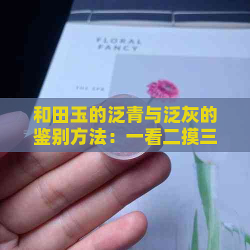 和田玉的泛青与泛灰的鉴别方法：一看二摸三听四比较